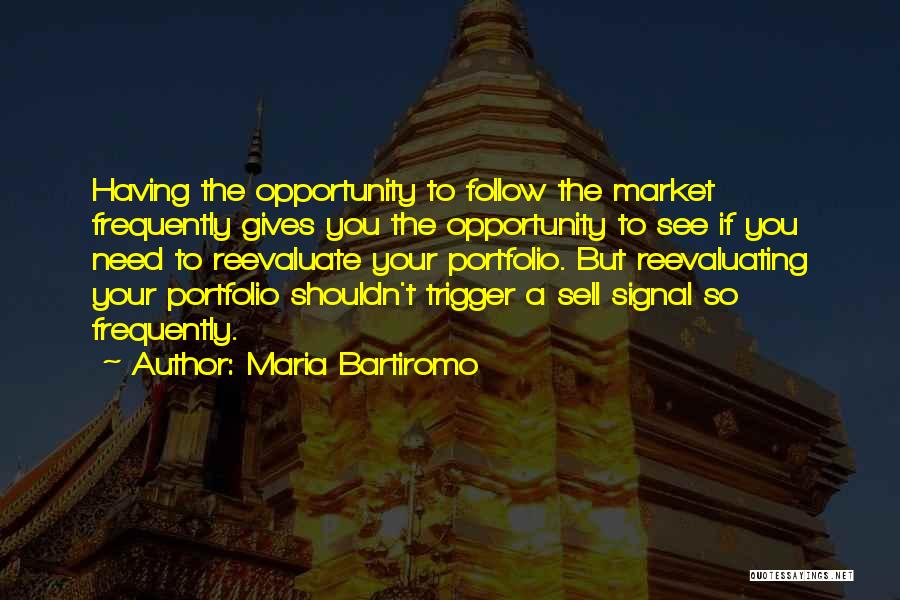 Maria Bartiromo Quotes: Having The Opportunity To Follow The Market Frequently Gives You The Opportunity To See If You Need To Reevaluate Your
