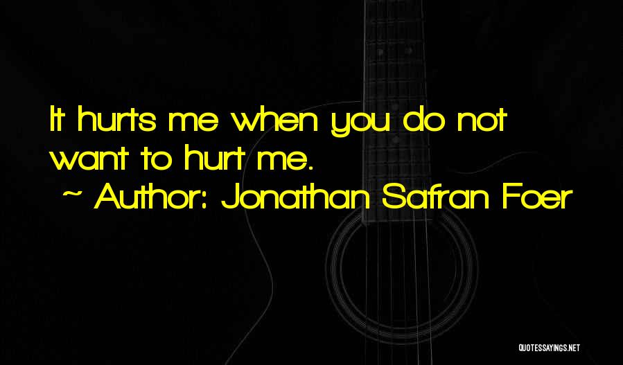 Jonathan Safran Foer Quotes: It Hurts Me When You Do Not Want To Hurt Me.