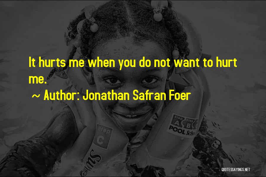 Jonathan Safran Foer Quotes: It Hurts Me When You Do Not Want To Hurt Me.