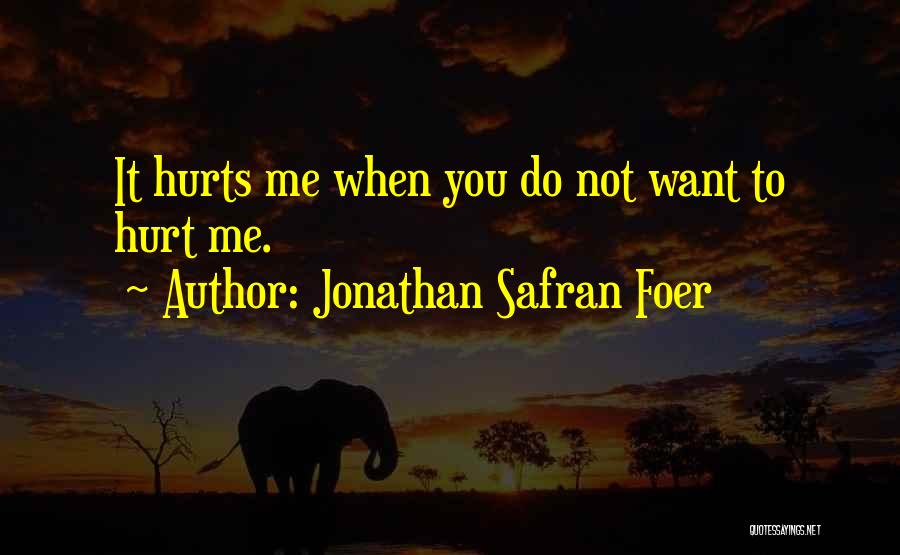 Jonathan Safran Foer Quotes: It Hurts Me When You Do Not Want To Hurt Me.