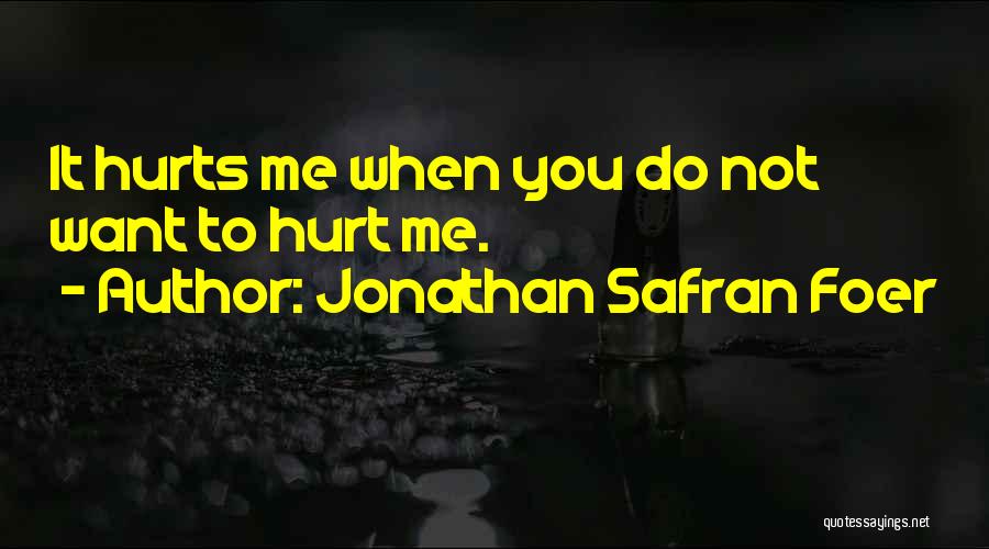 Jonathan Safran Foer Quotes: It Hurts Me When You Do Not Want To Hurt Me.