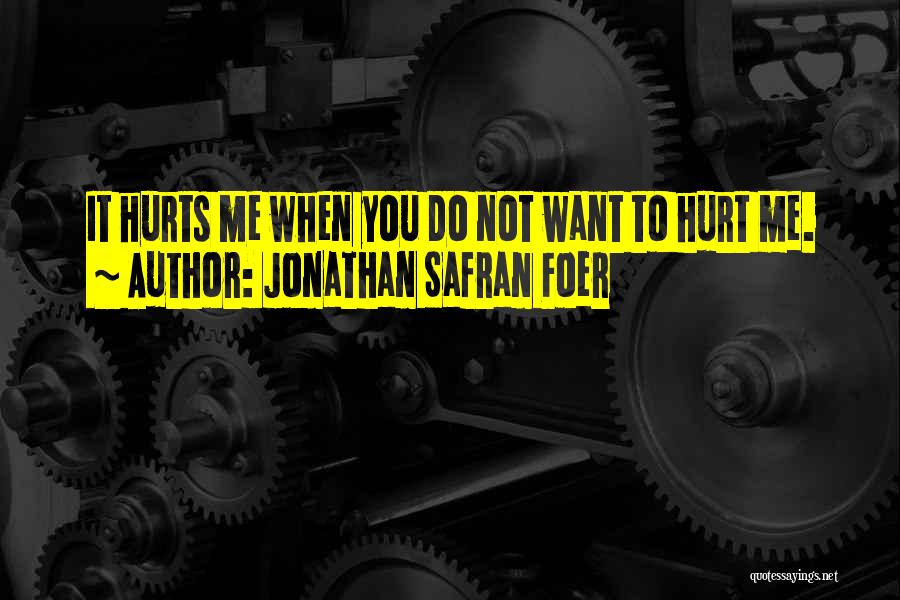 Jonathan Safran Foer Quotes: It Hurts Me When You Do Not Want To Hurt Me.