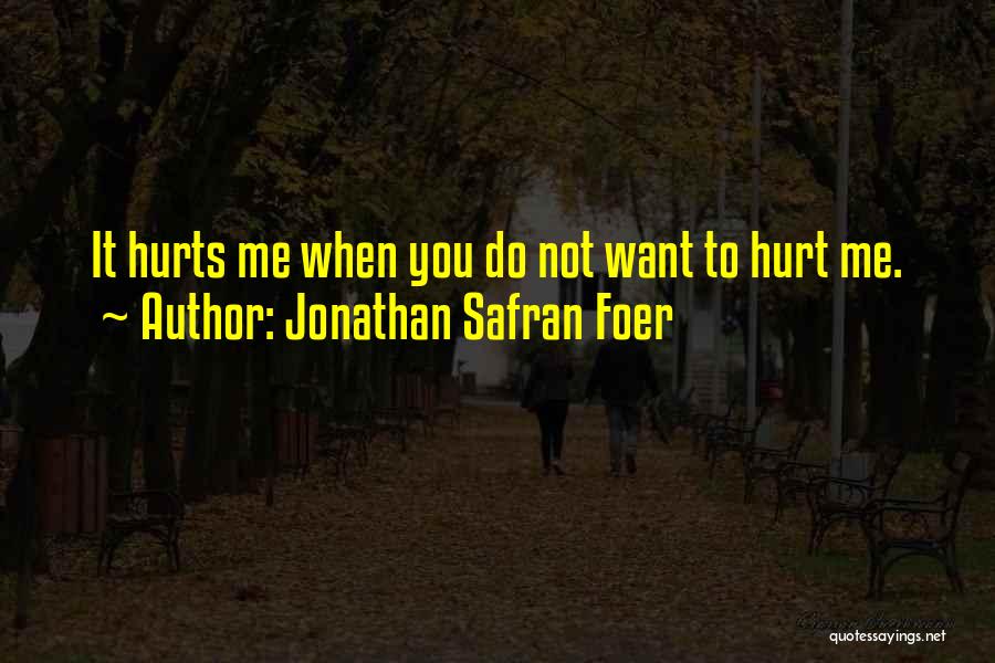 Jonathan Safran Foer Quotes: It Hurts Me When You Do Not Want To Hurt Me.