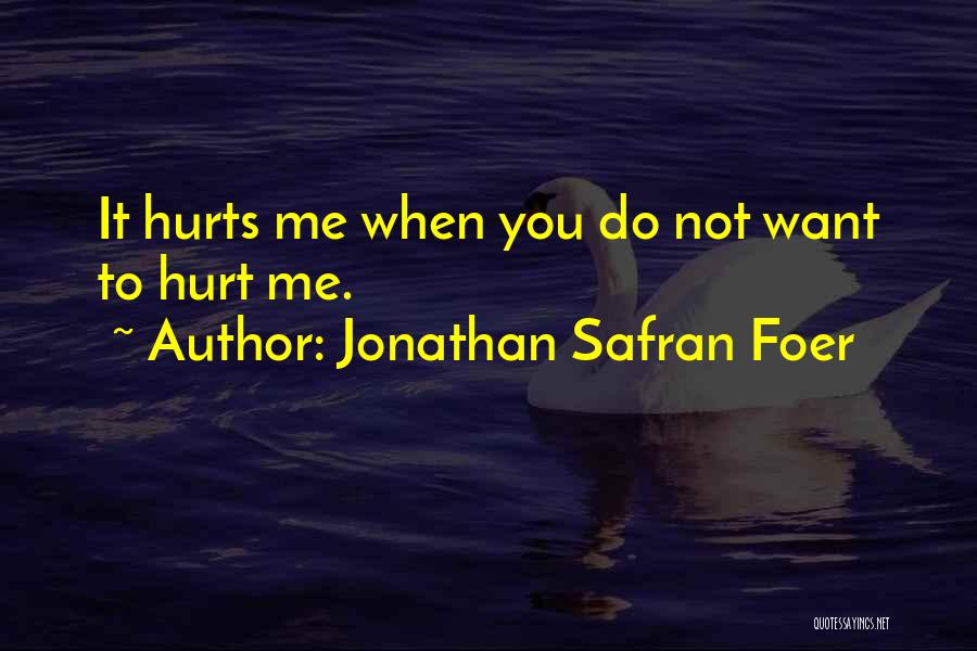 Jonathan Safran Foer Quotes: It Hurts Me When You Do Not Want To Hurt Me.