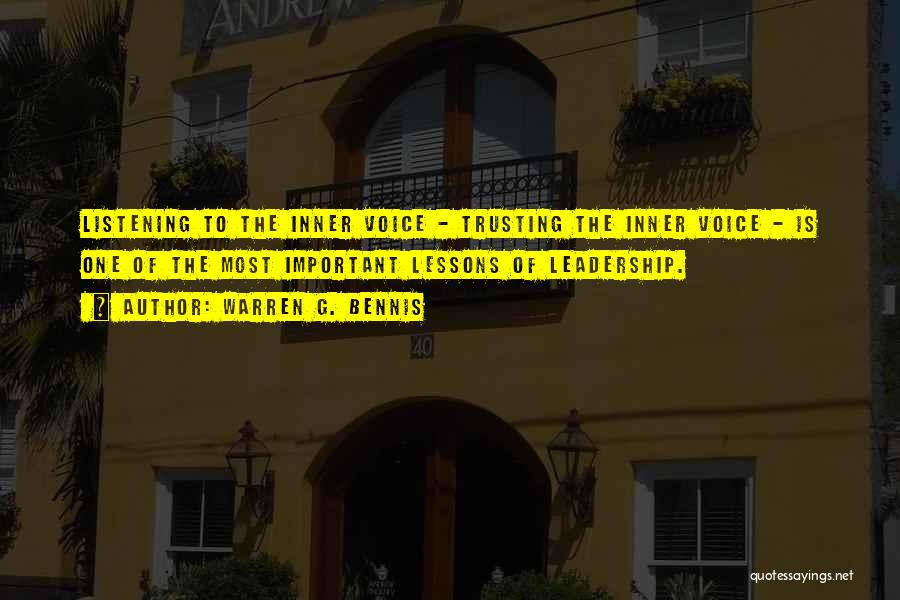 Warren G. Bennis Quotes: Listening To The Inner Voice - Trusting The Inner Voice - Is One Of The Most Important Lessons Of Leadership.