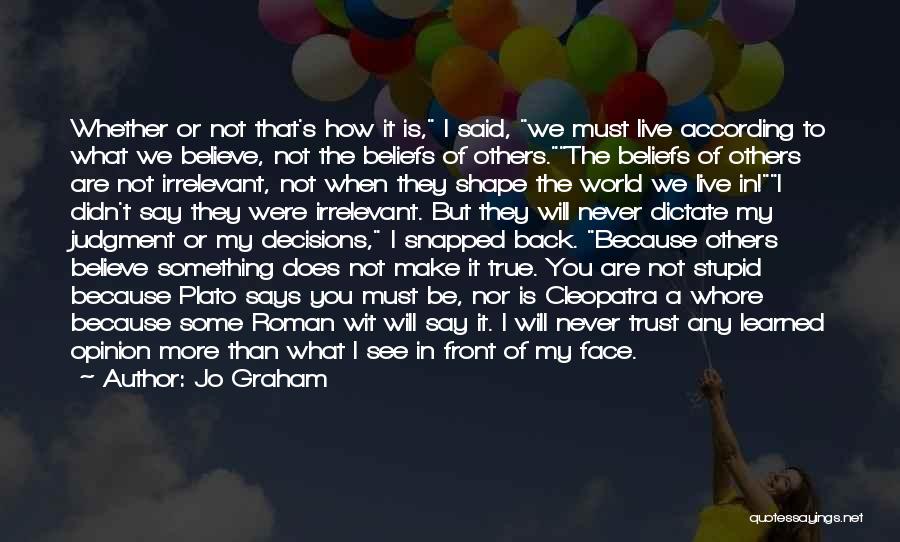 Jo Graham Quotes: Whether Or Not That's How It Is, I Said, We Must Live According To What We Believe, Not The Beliefs