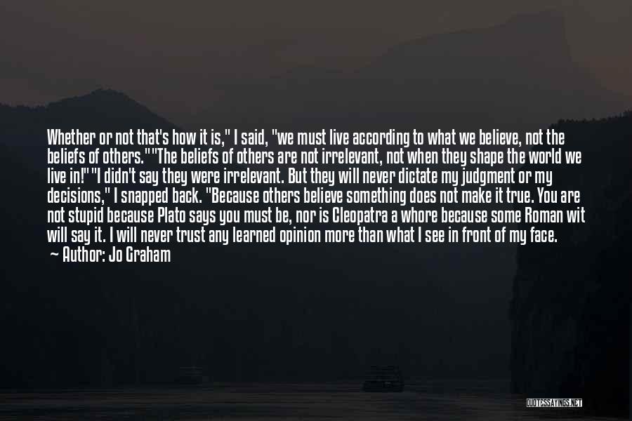 Jo Graham Quotes: Whether Or Not That's How It Is, I Said, We Must Live According To What We Believe, Not The Beliefs