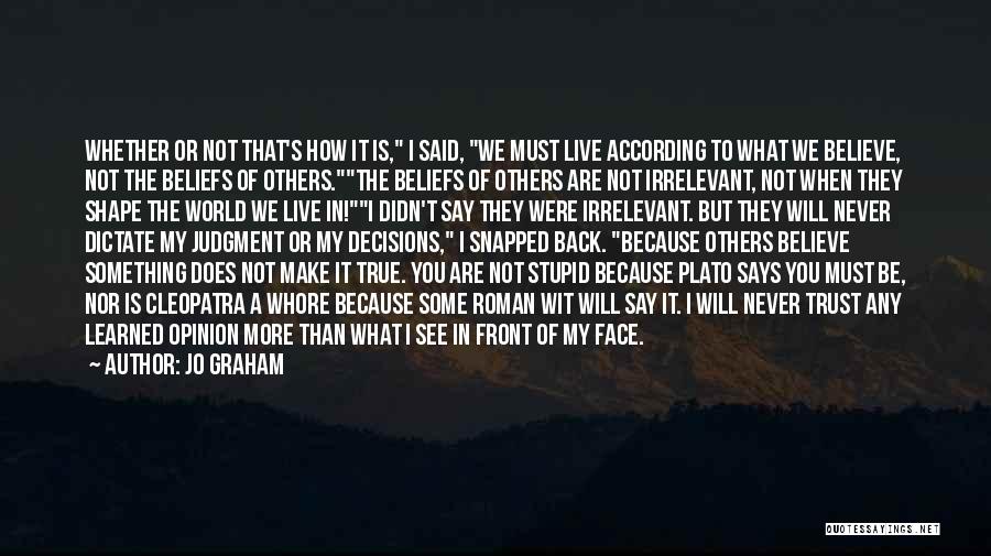 Jo Graham Quotes: Whether Or Not That's How It Is, I Said, We Must Live According To What We Believe, Not The Beliefs