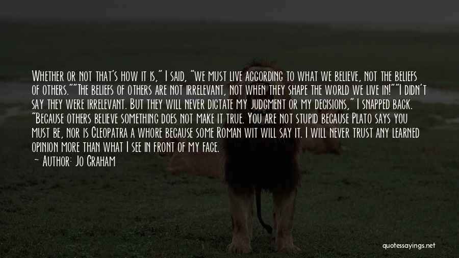 Jo Graham Quotes: Whether Or Not That's How It Is, I Said, We Must Live According To What We Believe, Not The Beliefs