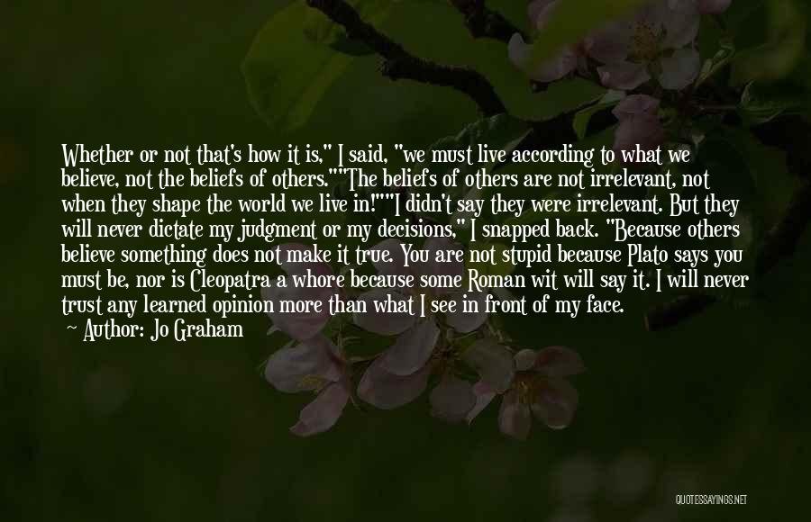 Jo Graham Quotes: Whether Or Not That's How It Is, I Said, We Must Live According To What We Believe, Not The Beliefs