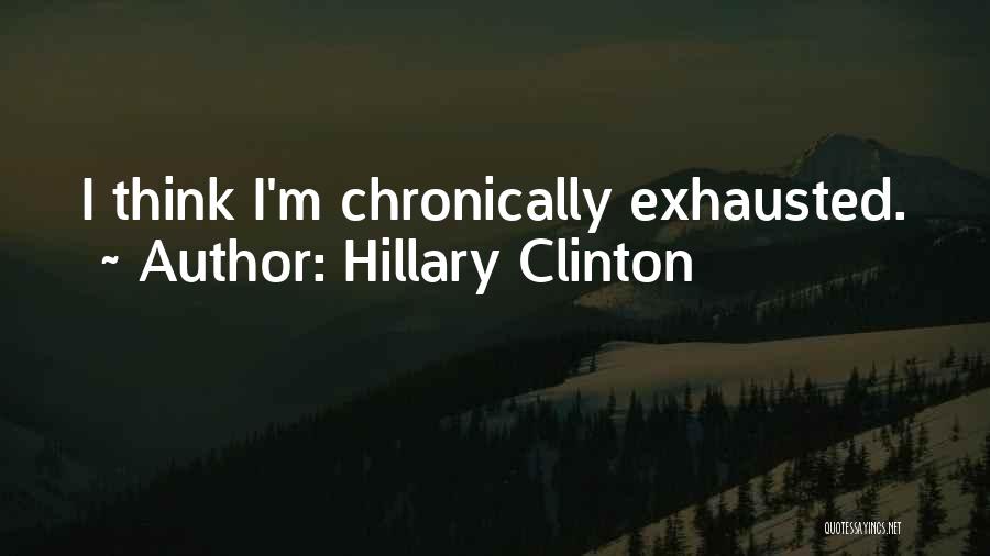 Hillary Clinton Quotes: I Think I'm Chronically Exhausted.