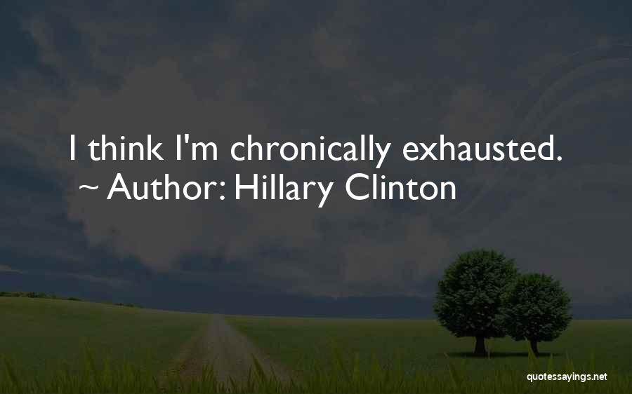 Hillary Clinton Quotes: I Think I'm Chronically Exhausted.