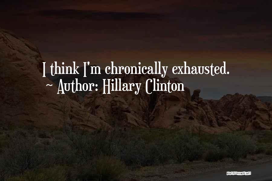 Hillary Clinton Quotes: I Think I'm Chronically Exhausted.