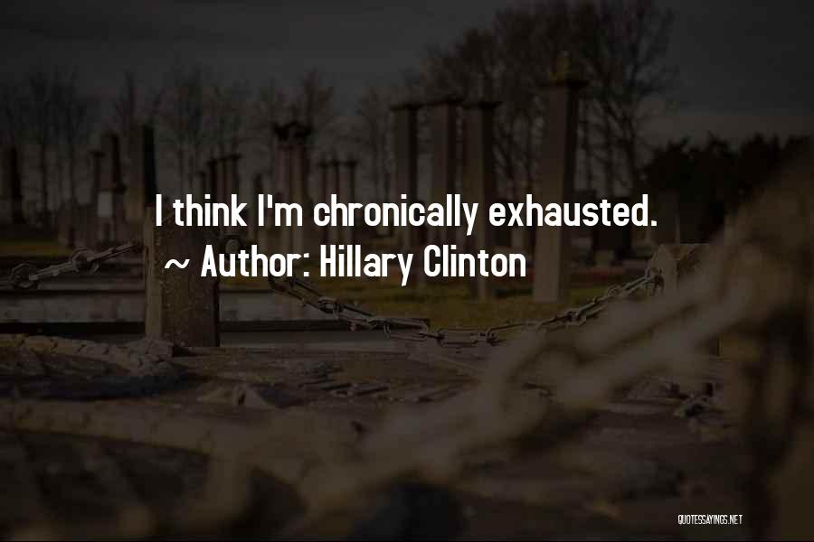 Hillary Clinton Quotes: I Think I'm Chronically Exhausted.