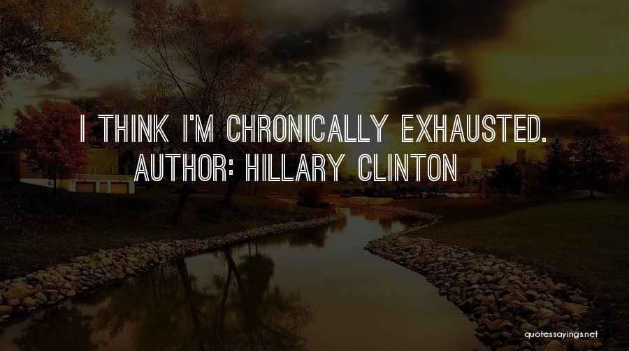 Hillary Clinton Quotes: I Think I'm Chronically Exhausted.