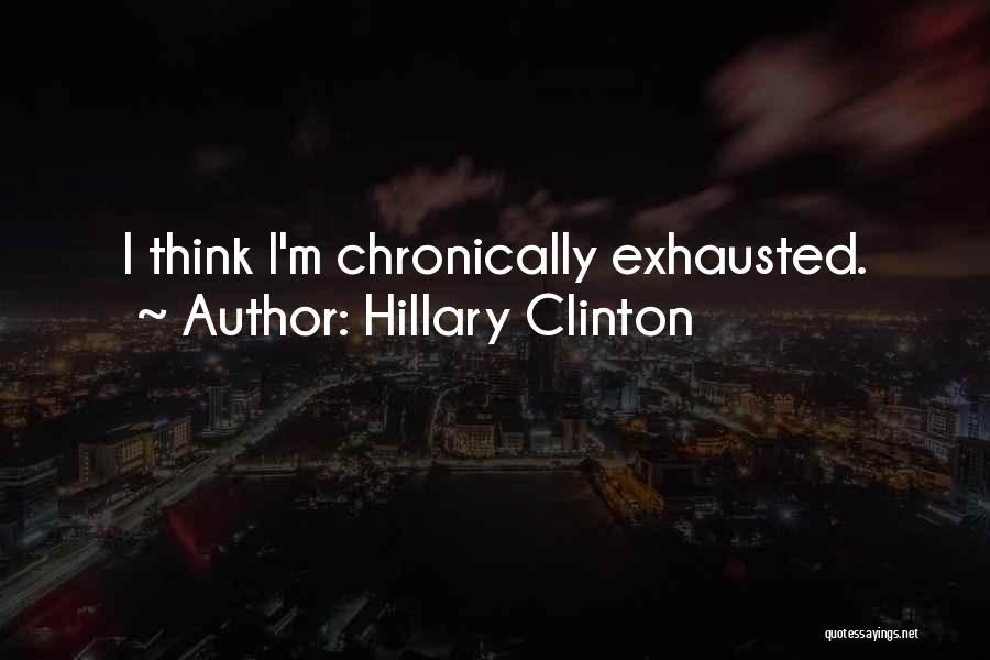 Hillary Clinton Quotes: I Think I'm Chronically Exhausted.