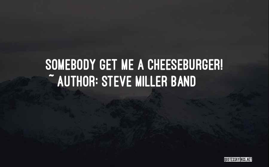 Steve Miller Band Quotes: Somebody Get Me A Cheeseburger!