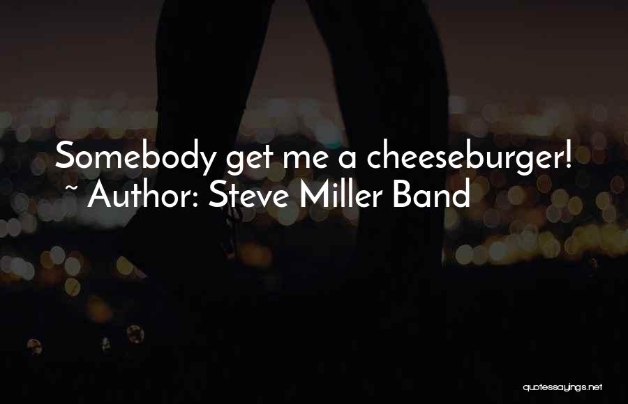 Steve Miller Band Quotes: Somebody Get Me A Cheeseburger!