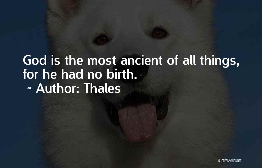 Thales Quotes: God Is The Most Ancient Of All Things, For He Had No Birth.