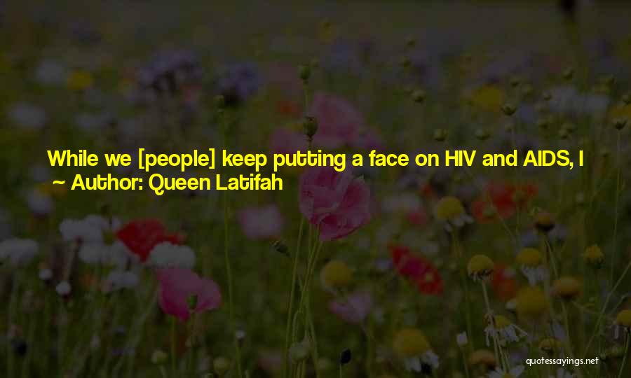 Queen Latifah Quotes: While We [people] Keep Putting A Face On Hiv And Aids, I Think What We Forget Is That There Are