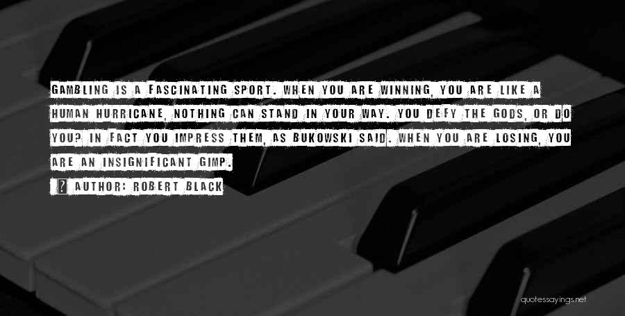 Robert Black Quotes: Gambling Is A Fascinating Sport. When You Are Winning, You Are Like A Human Hurricane, Nothing Can Stand In Your