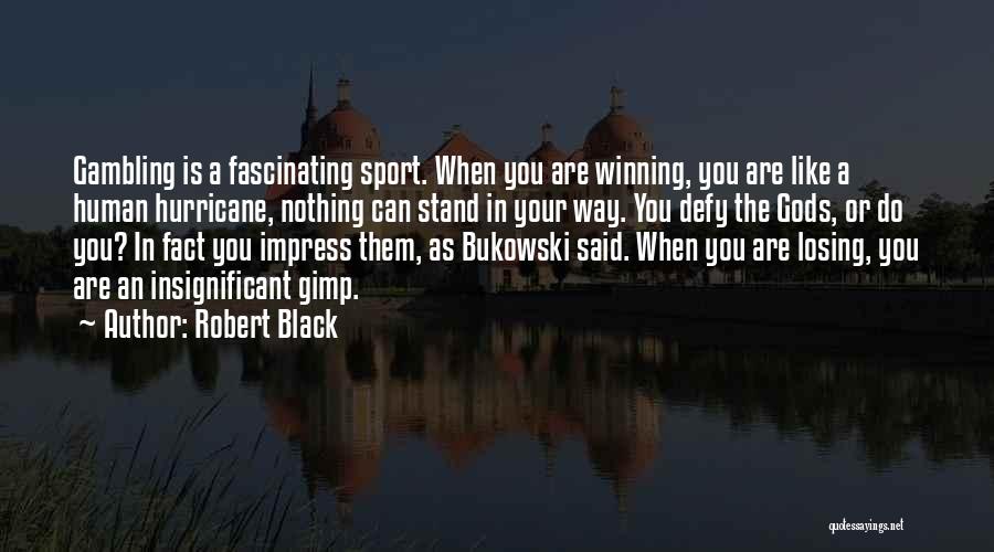 Robert Black Quotes: Gambling Is A Fascinating Sport. When You Are Winning, You Are Like A Human Hurricane, Nothing Can Stand In Your