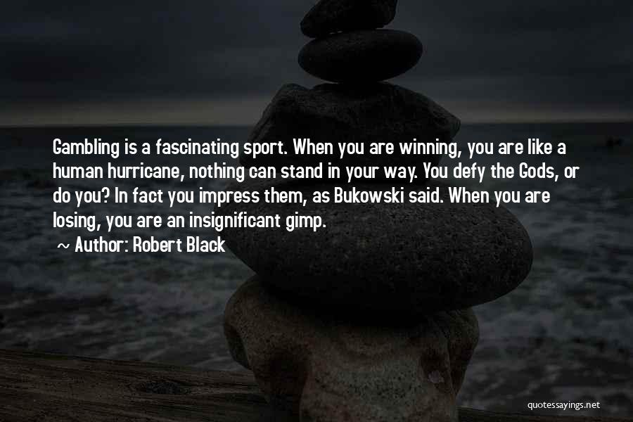 Robert Black Quotes: Gambling Is A Fascinating Sport. When You Are Winning, You Are Like A Human Hurricane, Nothing Can Stand In Your