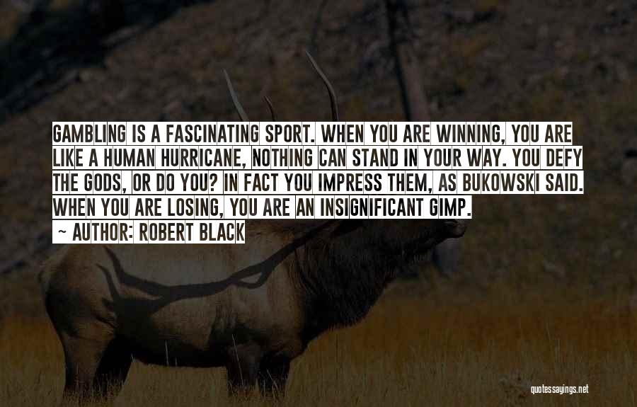 Robert Black Quotes: Gambling Is A Fascinating Sport. When You Are Winning, You Are Like A Human Hurricane, Nothing Can Stand In Your