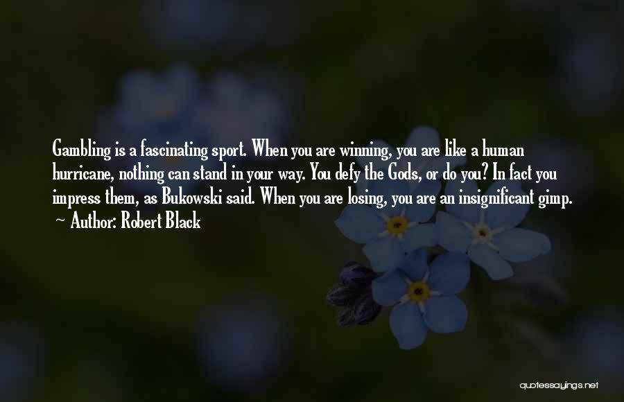 Robert Black Quotes: Gambling Is A Fascinating Sport. When You Are Winning, You Are Like A Human Hurricane, Nothing Can Stand In Your