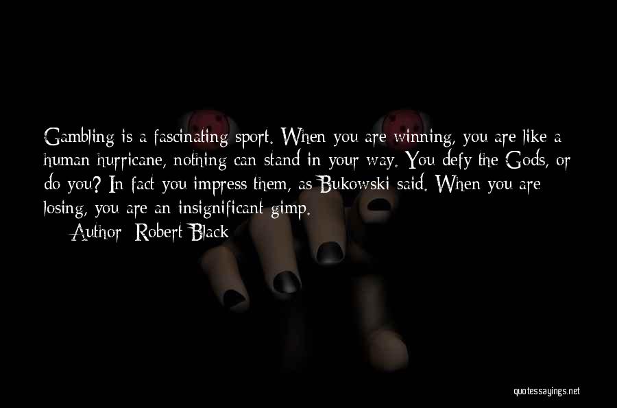 Robert Black Quotes: Gambling Is A Fascinating Sport. When You Are Winning, You Are Like A Human Hurricane, Nothing Can Stand In Your