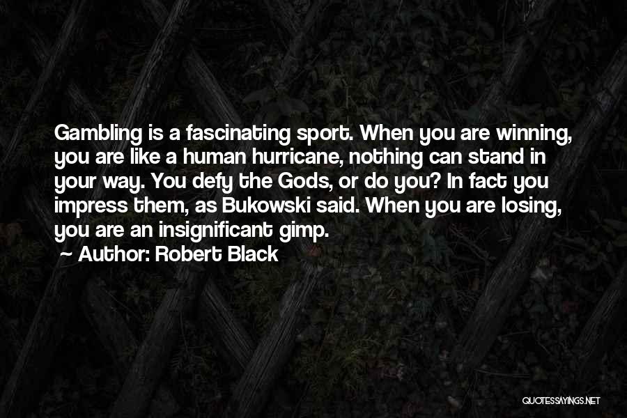 Robert Black Quotes: Gambling Is A Fascinating Sport. When You Are Winning, You Are Like A Human Hurricane, Nothing Can Stand In Your