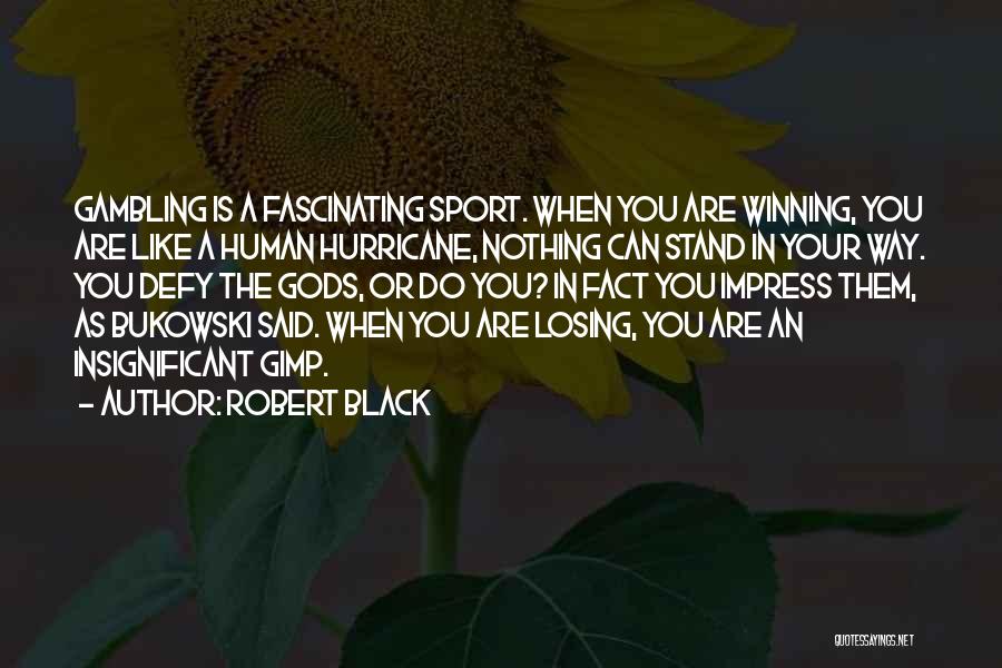 Robert Black Quotes: Gambling Is A Fascinating Sport. When You Are Winning, You Are Like A Human Hurricane, Nothing Can Stand In Your