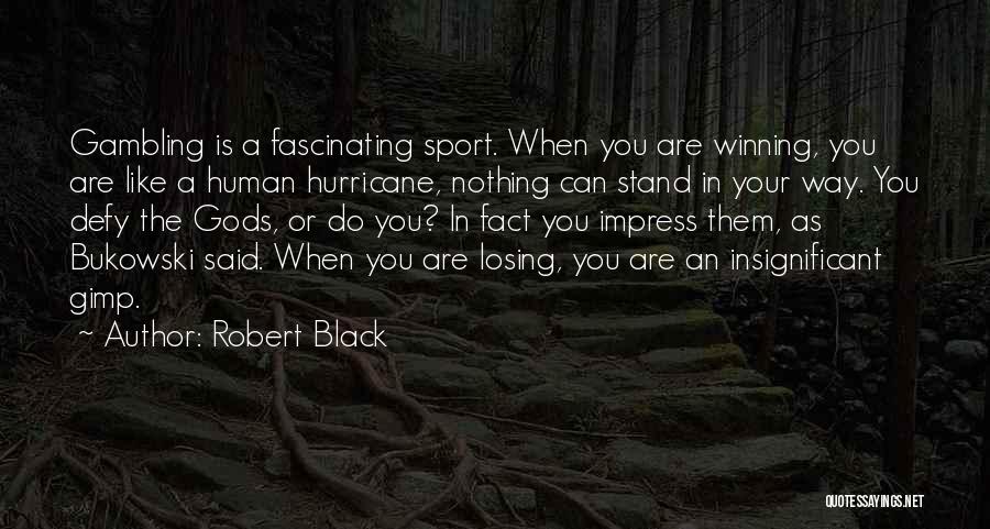 Robert Black Quotes: Gambling Is A Fascinating Sport. When You Are Winning, You Are Like A Human Hurricane, Nothing Can Stand In Your