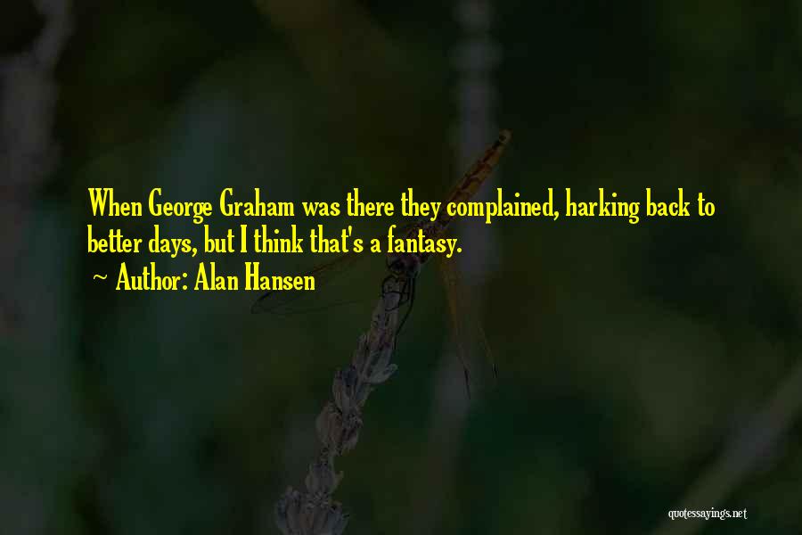 Alan Hansen Quotes: When George Graham Was There They Complained, Harking Back To Better Days, But I Think That's A Fantasy.