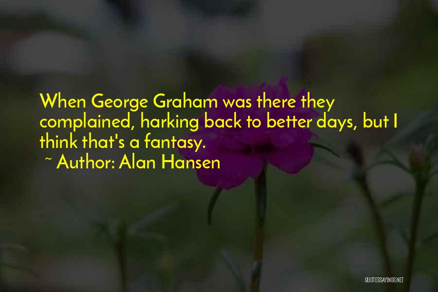 Alan Hansen Quotes: When George Graham Was There They Complained, Harking Back To Better Days, But I Think That's A Fantasy.