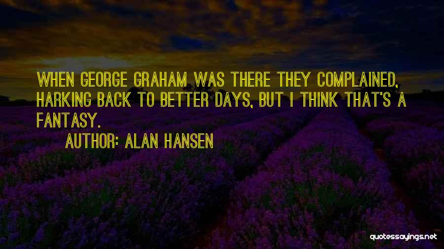 Alan Hansen Quotes: When George Graham Was There They Complained, Harking Back To Better Days, But I Think That's A Fantasy.