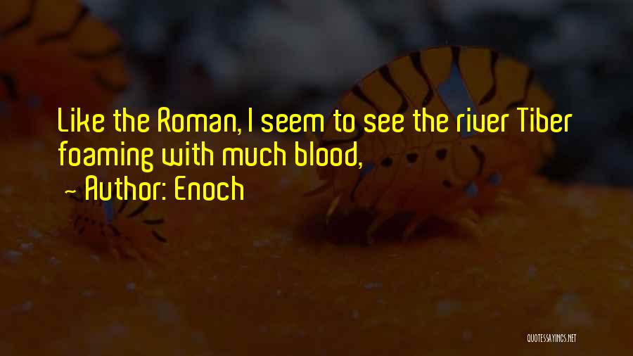 Enoch Quotes: Like The Roman, I Seem To See The River Tiber Foaming With Much Blood,