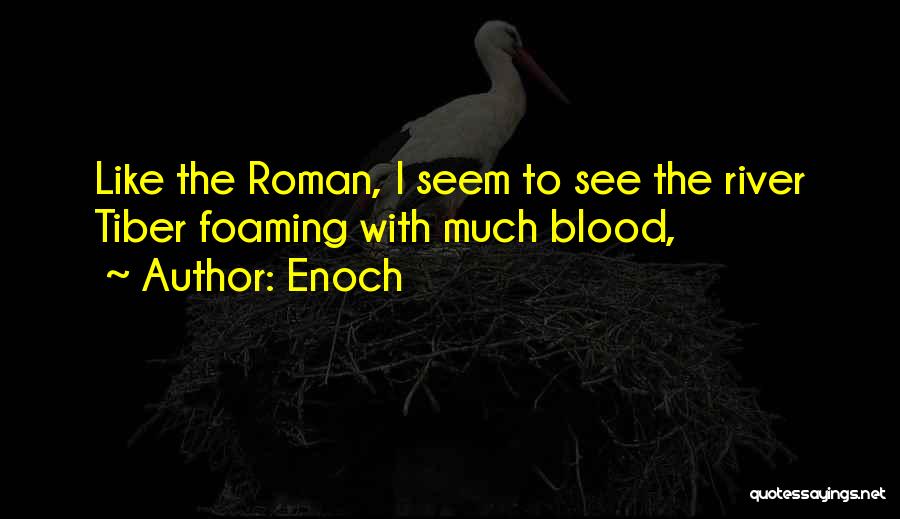 Enoch Quotes: Like The Roman, I Seem To See The River Tiber Foaming With Much Blood,