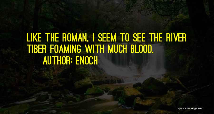 Enoch Quotes: Like The Roman, I Seem To See The River Tiber Foaming With Much Blood,