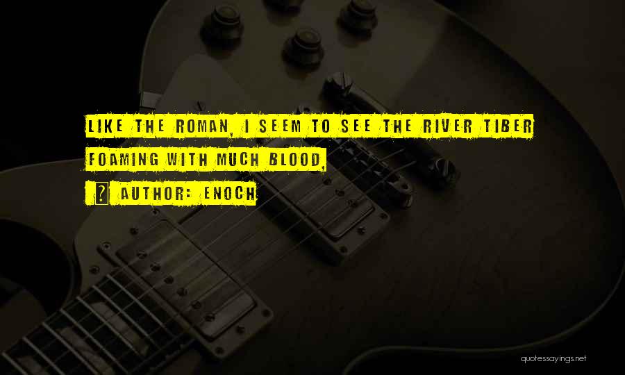 Enoch Quotes: Like The Roman, I Seem To See The River Tiber Foaming With Much Blood,