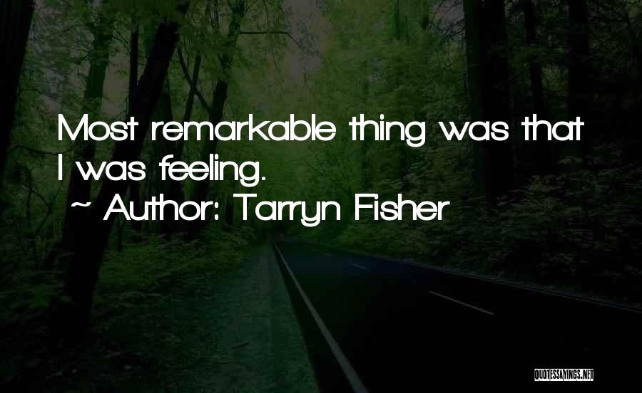 Tarryn Fisher Quotes: Most Remarkable Thing Was That I Was Feeling.