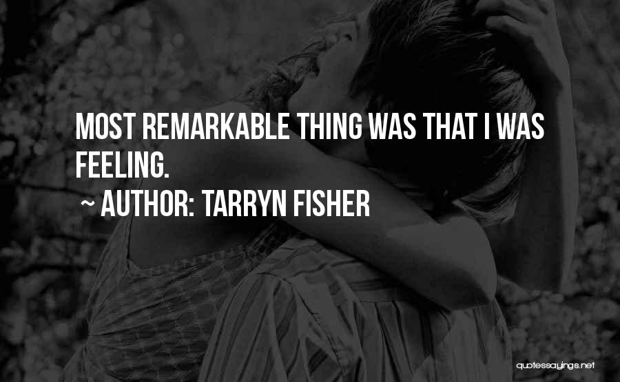 Tarryn Fisher Quotes: Most Remarkable Thing Was That I Was Feeling.