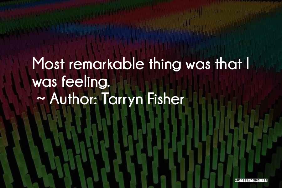 Tarryn Fisher Quotes: Most Remarkable Thing Was That I Was Feeling.
