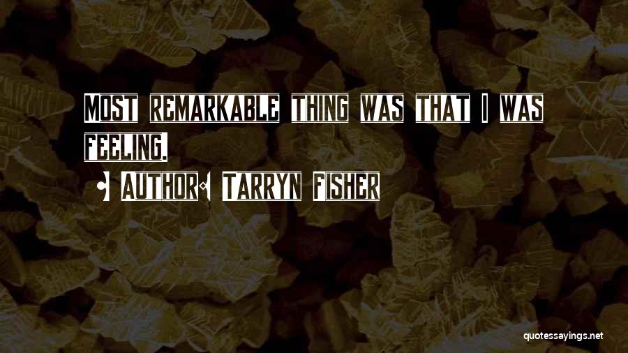 Tarryn Fisher Quotes: Most Remarkable Thing Was That I Was Feeling.