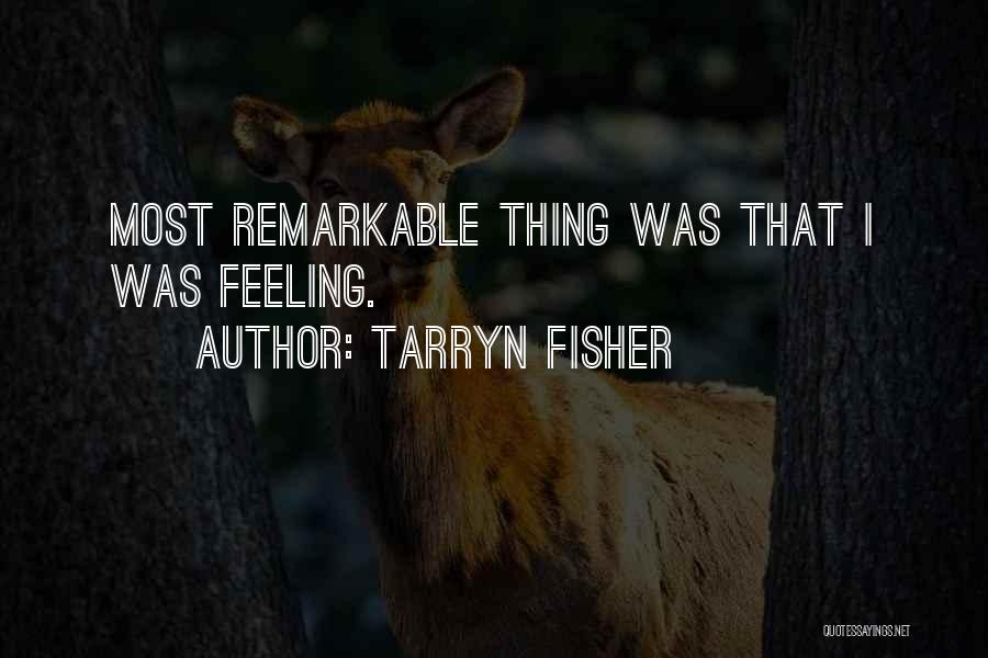 Tarryn Fisher Quotes: Most Remarkable Thing Was That I Was Feeling.