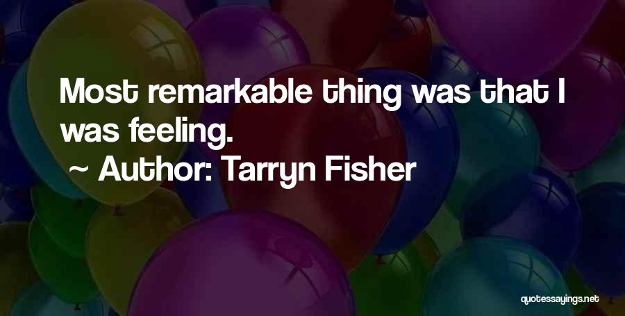 Tarryn Fisher Quotes: Most Remarkable Thing Was That I Was Feeling.