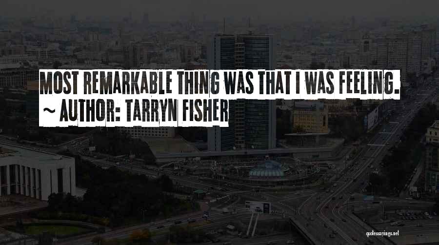 Tarryn Fisher Quotes: Most Remarkable Thing Was That I Was Feeling.