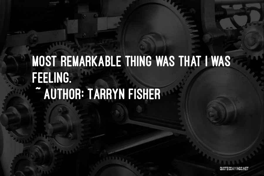 Tarryn Fisher Quotes: Most Remarkable Thing Was That I Was Feeling.