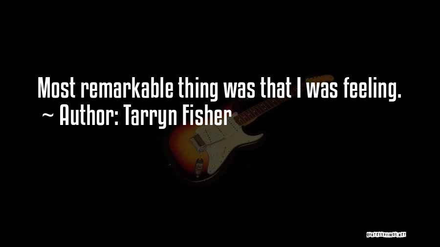 Tarryn Fisher Quotes: Most Remarkable Thing Was That I Was Feeling.