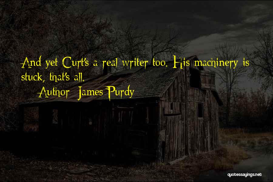 James Purdy Quotes: And Yet Curt's A Real Writer Too. His Machinery Is Stuck, That's All.